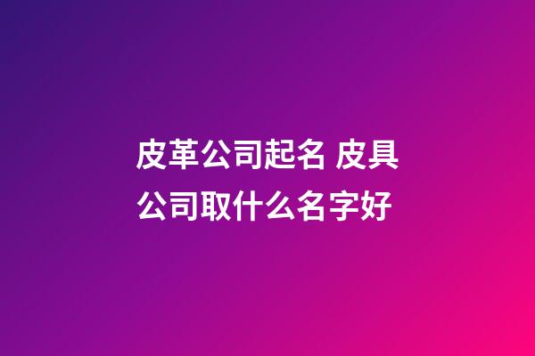 皮革公司起名 皮具公司取什么名字好-第1張-公司起名-玄機(jī)派
